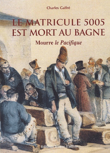 Charles Galfré - La Matricule 5005 Est Mort Au Bagne. Mourre Le Pacifique.