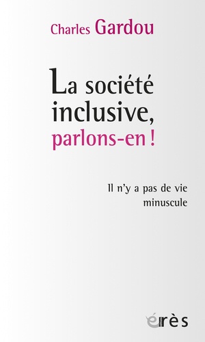 Charles Gardou - La société inclusive, parlons-en ! - Il n'y a pas de vie minuscule.
