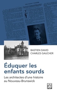 Charles Gaucher et Bastien David - Éduquer les enfants sourds - Les architectes d’une histoire au Nouveau-Brunswick.