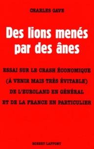 Charles Gave - Des Lions Menes Par Des Anes. Essai Sur Le Crash Economique (A Venir Mais Tres Evitable) De L'Euroland En General Et De La France En Particulier.