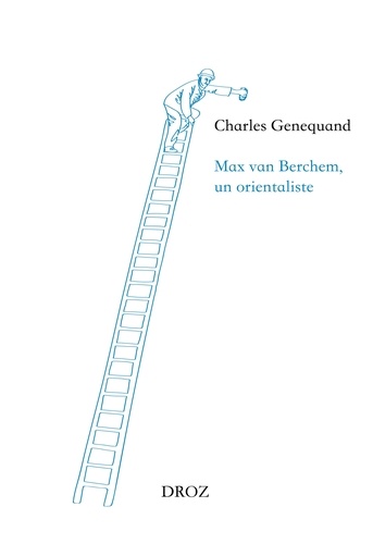 Charles Genequand - Max van Berchem, un orientaliste.
