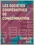 Charles Gide - Les Sociétés coopératives de consommation.