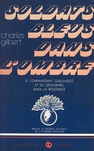 Charles Gilbert et Maurice Schumann - Soldats bleus dans l'ombre - Maurice Guillaudot et ses gendarmes dans la Résistance.