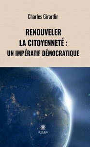 Charles Girardin - Renouveler la citoyenneté - Un impératif démocratique.
