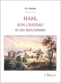 Charles Gomart - HAM, SON CHÂTEAU ET SES PRISONNIERS.