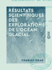 Charles Grad - Résultats scientifiques des explorations de l'océan glacial - À l'est des Spitzbergen en 1871.