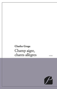 Charles Groga - Champ aigre, chants allègres.
