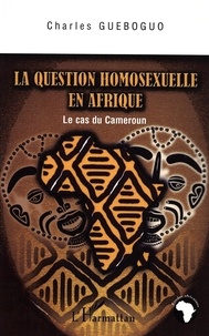 Charles Gueboguo - La question homosexuelle en Afrique : le cas du Cameroun.