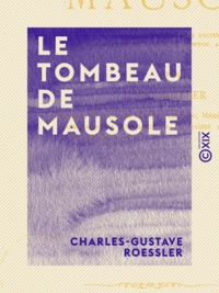 Charles-Gustave Roessler - Le Tombeau de Mausole - D'après les historiens anciens et les découvertes de M. C.-T. Newton à Halicarnasse.