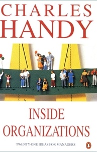 Charles Handy - Inside Organizations. 21 Ideas For Managers.