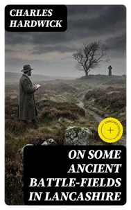 On Some Ancient Battle-Fields in Lancashire