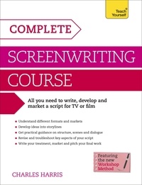 Charles Harris - Complete Screenwriting Course - A complete guide to writing, developing and marketing a script for TV or film.