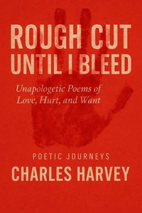 Rough Cut Until I Bleed:Unapologetic Poems of Love, Hurt, and Want