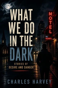 What We Do in the Dark: Stories of Desire and Danger