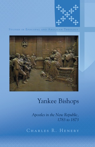 Charles Henery - Yankee Bishops - Apostles in the New Republic, 1783 to 1873.