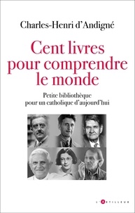 Charles-Henri d' Andigné - Cent livres pour comprendre le monde - Petite bibliothèque pour un catholique d'aujourd'hui.