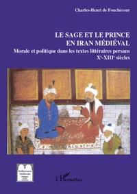 Charles Henri de Fouchécour - Le sage et le prince en Iran médiéval - Les textes persans de morale et politique (IXe- XIIIe siècle).