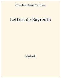 Charles Henri Tardieu - Lettres de Bayreuth.