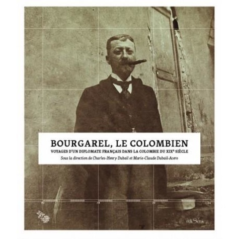 Bourgarel, le Colombien. Voyages d'un diplomate français dans la Colombie du XIXe siècle
