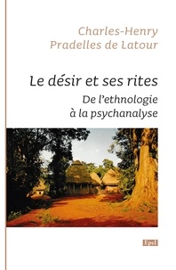 Charles-Henry PRADELLES DE LATOUR - Le désir et ses rites - De l'ethnologie à la psychanalyse.