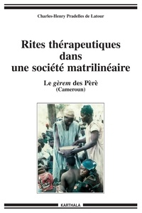 Charles-Henry Pradelles de Latour - Rites thérapeutiques et initiatiques dans une société africaine matrilinéaire - Le gèrem des Pèrè (Cameroun).