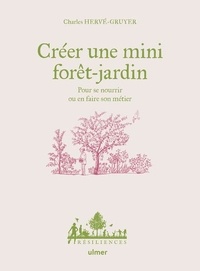 Charles Hervé-Gruyer - Créer une mini forêt-jardin - Pour se nourrir ou en faire son métier.