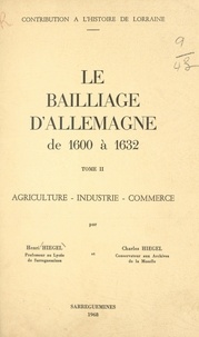Charles Hiegel et Henri Hiegel - Le bailliage d'Allemagne de 1600 à 1632 (2). Agriculture, industrie, commerce - Contribution à l'histoire de Lorraine.
