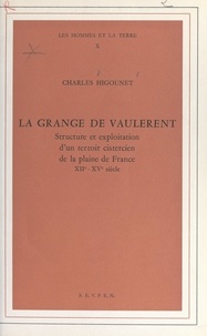 Charles Higounet et  Collectif - La grange de Vaulerent - Structure et exploitation d'un terroir cistercien de la plaine de France, XIIe-XVe siècles.