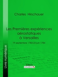 Charles Hirschauer et  Ligaran - Les Premières Expériences aérostatiques à Versailles - 19 septembre 1783-23 juin 1784.