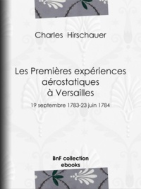 Charles Hirschauer - Les Premières Expériences aérostatiques à Versailles - 19 septembre 1783-23 juin 1784.