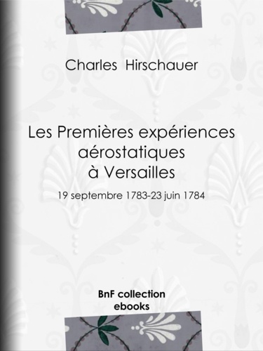 Les Premières Expériences aérostatiques à Versailles. 19 septembre 1783-23 juin 1784