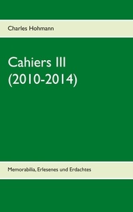 Charles Hohmann - Cahiers III  (2010-2014) - Memorabilia, Erlesenes und Erdachtes.