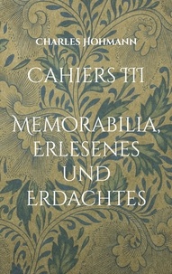 Charles Hohmann - Cahiers III - Memorabilia, Erlesenes und Erdachtes.