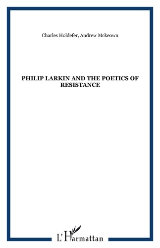 Charles Holdefer - Philip Larkin and the poetics of resistance.