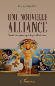 Charles Hüssy - Une nouvelle alliance - Nourrir une espérance pour l'après-effondrement.