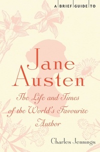 Charles Jennings - A Brief Guide to Jane Austen - The Life and Times of the World's Favourite Author.