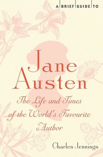 A Brief Guide to Jane Austen. The Life and Times of the World's Favourite Author