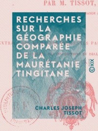 Charles Joseph Tissot - Recherches sur la géographie comparée de la Maurétanie tingitane.