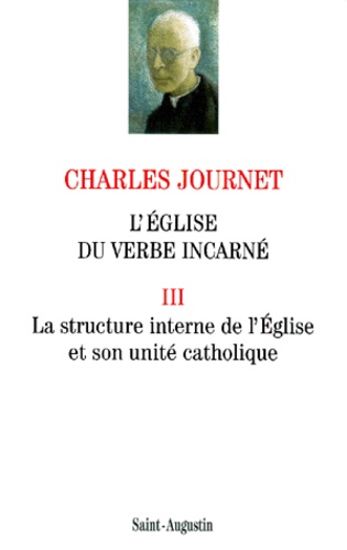 Charles Journet - L'Eglise Du Verbe Incarne. Volume 3, La Structure Interne De L'Eglise Et Son Unite Catholique.