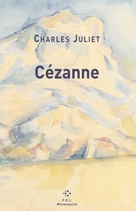 Charles Juliet - Cézanne - Un grand vivant précédé de Un chercheur absolu.
