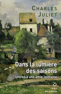 Charles Juliet - Dans la lumière des saisons - Lettres à une amie lointaine.