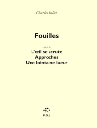 Charles Juliet - Fouilles. suivi de L'oeil se scrute. Approches. Une lointaine lueur.