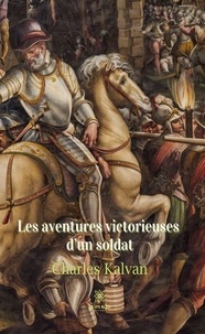 Charles Kalvan - Les aventures victorieuses d'un soldat.