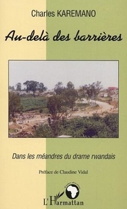 Charles Karemano - Au-delà des barrières - Dans les méandres du drame rwandais.