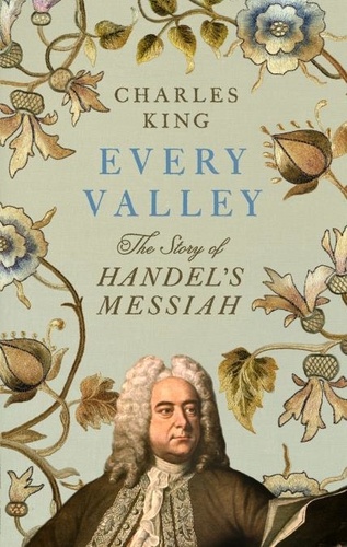 Charles King - Every Valley - The Story of Handel’s Messiah.