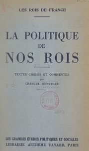 Charles Kunstler - Les rois de France. La politique de nos rois - Textes choisis et commentés.
