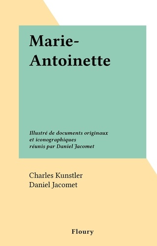 Marie-Antoinette. Illustré de documents originaux et iconographiques réunis par Daniel Jacomet