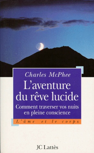 Charles-Lambert McPhee - L'Aventure Du Reve Lucide. Comment Traverser Vos Nuits En Pleine Conscience.