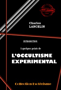 Charles Lancelin - Introduction à quelques points de L’Occultisme Expérimental [édition intégrale revue et mise à jour].