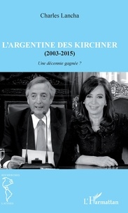 Charles Lancha - L'Argentine des Kirchner (2003-2015) - Une décennie gagnée ?.